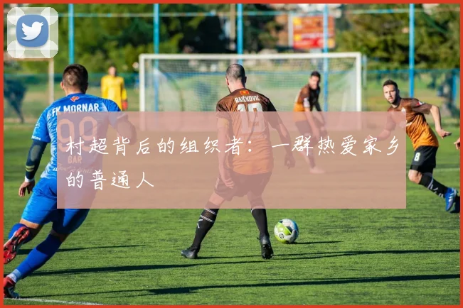 村超背后的组织者:一群热爱家乡的普通人