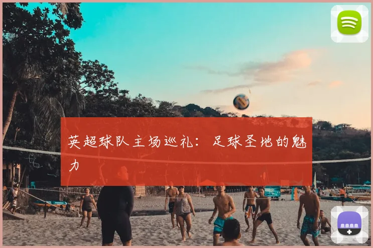 英超球队主场巡礼:足球圣地的魅力