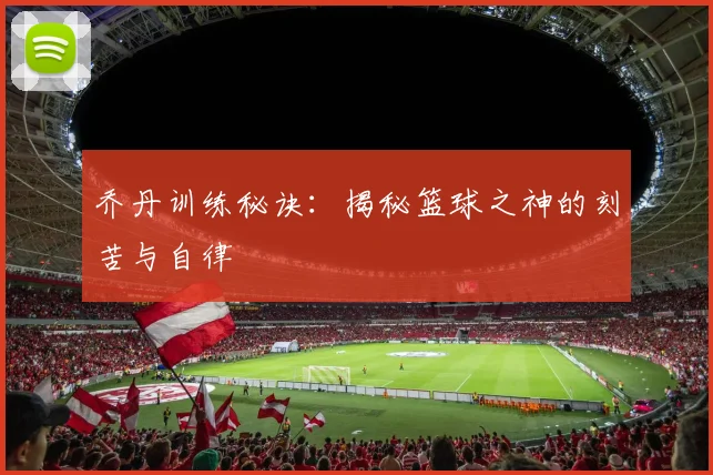 乔丹训练秘诀：揭秘篮球之神的刻苦与自律