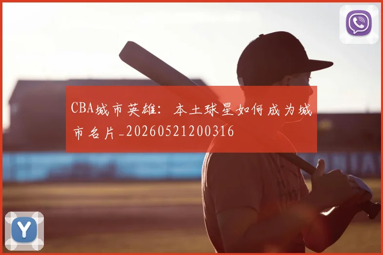 CBA城市英雄：本土球星如何成为城市名片_20260521200316