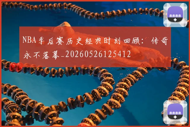 NBA季后赛历史经典时刻回顾:传奇永不落幕_20260526125412