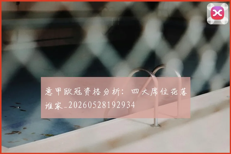 意甲欧冠资格分析:四大席位花落谁家_20260528192934
