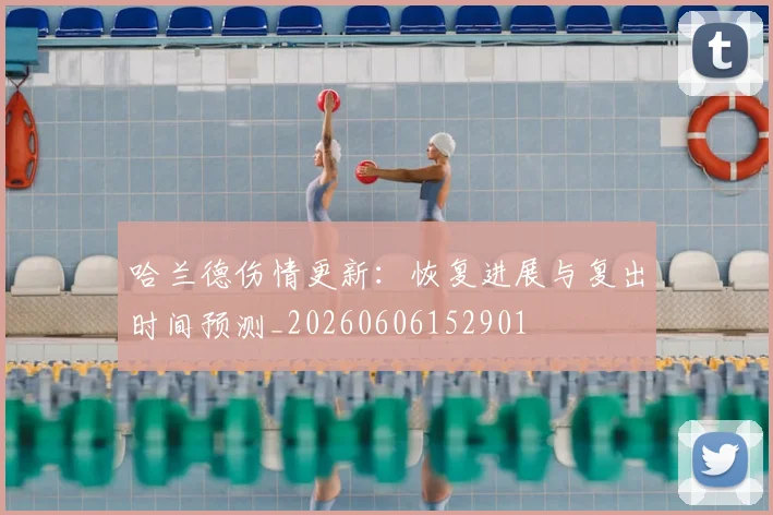 哈兰德伤情更新:恢复进展与复出时间预测_20260606152901