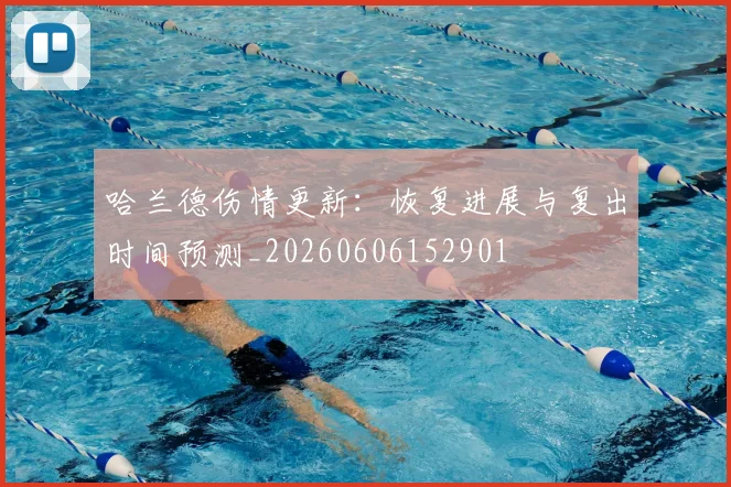 哈兰德伤情更新：恢复进展与复出时间预测_20260606152901