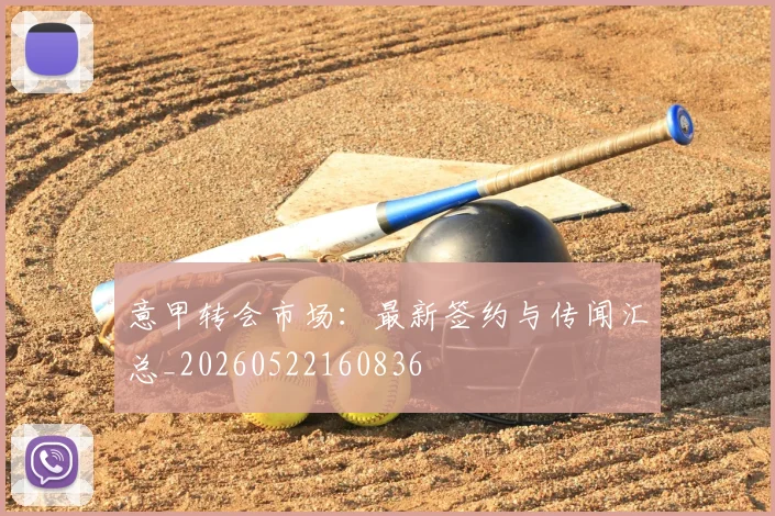 意甲转会市场：最新签约与传闻汇总_20260522160836